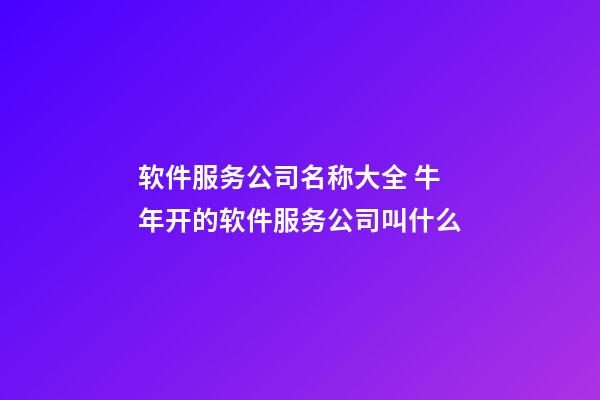 软件服务公司名称大全 牛年开的软件服务公司叫什么